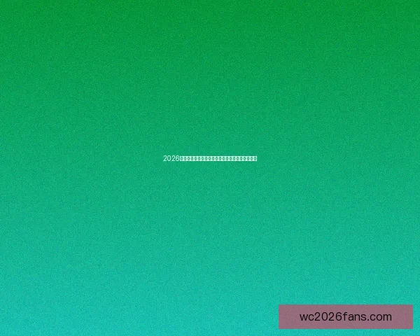 2026世界杯精彩对决一览全球顶级球队争夺荣耀全纪录